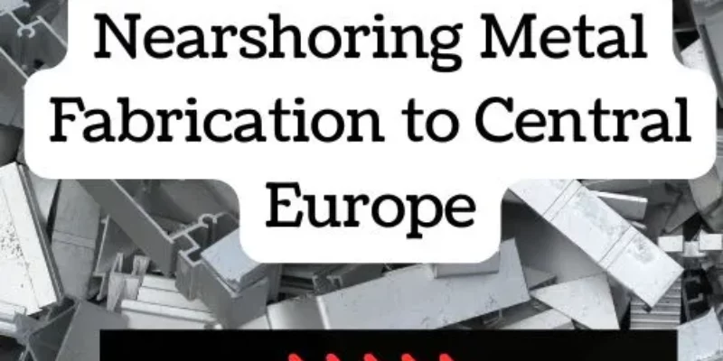 Top 5 Benefits of Nearshoring Metal Fabrication to Central Europe